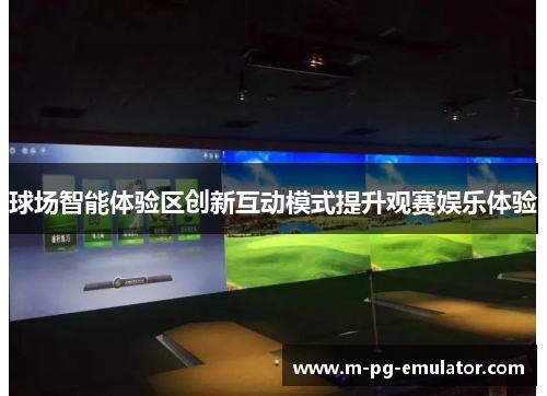 球场智能体验区创新互动模式提升观赛娱乐体验