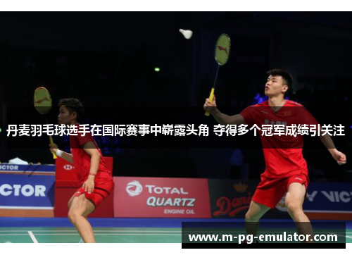 丹麦羽毛球选手在国际赛事中崭露头角 夺得多个冠军成绩引关注 丹麦羽毛球选手在国际赛事中崭露头角 夺得多个冠军成绩引关注