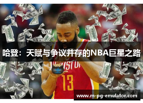 哈登:天赋与争议并存的NBA巨星之路 哈登:天赋与争议并存的NBA巨星之路