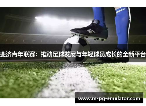 斐济青年联赛：推动足球发展与年轻球员成长的全新平台