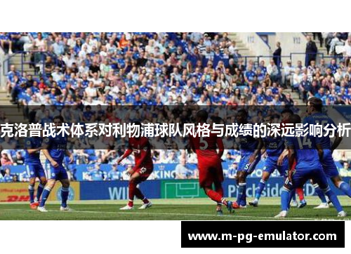 克洛普战术体系对利物浦球队风格与成绩的深远影响分析 克洛普战术体系对利物浦球队风格与成绩的深远影响分析