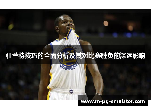 杜兰特技巧的全面分析及其对比赛胜负的深远影响