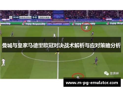 曼城与皇家马德里欧冠对决战术解析与应对策略分析 曼城与皇家马德里欧冠对决战术解析与应对策略分析