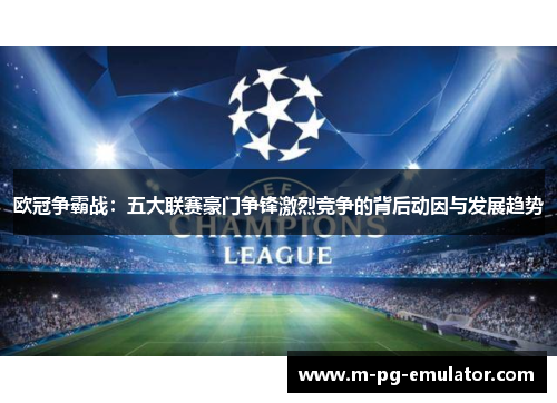 欧冠争霸战:五大联赛豪门争锋激烈竞争的背后动因与发展趋势 欧冠争霸战:五大联赛豪门争锋激烈竞争的背后动因与发展趋势