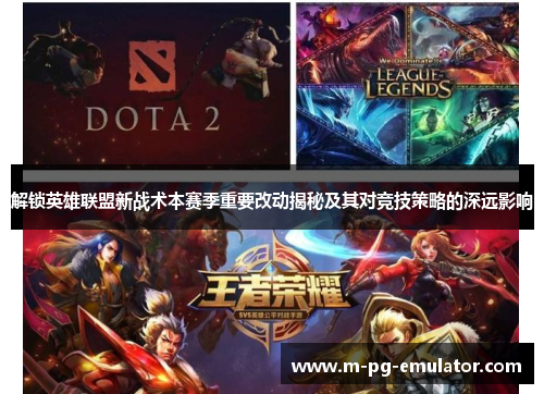 解锁英雄联盟新战术本赛季重要改动揭秘及其对竞技策略的深远影响 解锁英雄联盟新战术本赛季重要改动揭秘及其对竞技策略的深远影响