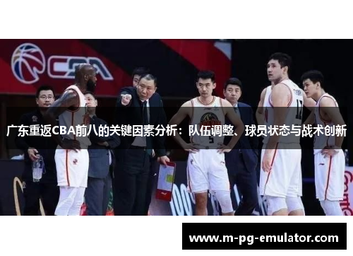 广东重返CBA前八的关键因素分析:队伍调整、球员状态与战术创新 广东重返CBA前八的关键因素分析:队伍调整、球员状态与战术创新