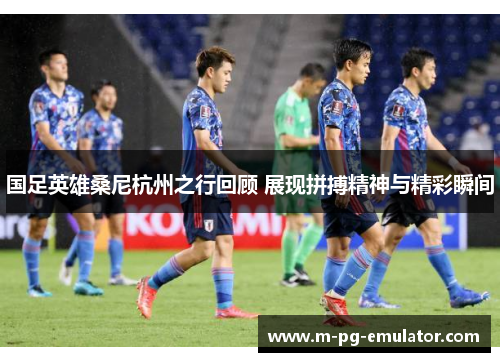 国足英雄桑尼杭州之行回顾 展现拼搏精神与精彩瞬间 国足英雄桑尼杭州之行回顾 展现拼搏精神与精彩瞬间
