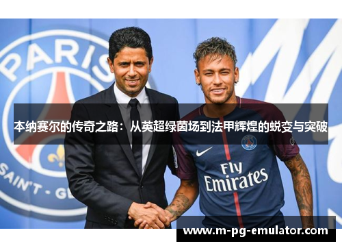 本纳赛尔的传奇之路:从英超绿茵场到法甲辉煌的蜕变与突破 本纳赛尔的传奇之路:从英超绿茵场到法甲辉煌的蜕变与突破
