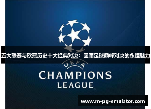 五大联赛与欧冠历史十大经典对决:回顾足球巅峰对决的永恒魅力 五大联赛与欧冠历史十大经典对决:回顾足球巅峰对决的永恒魅力