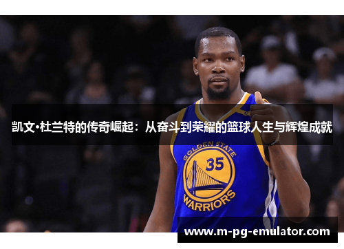 凯文·杜兰特的传奇崛起:从奋斗到荣耀的篮球人生与辉煌成就 凯文·杜兰特的传奇崛起:从奋斗到荣耀的篮球人生与辉煌成就