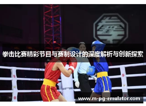 拳击比赛精彩节目与赛制设计的深度解析与创新探索 拳击比赛精彩节目与赛制设计的深度解析与创新探索