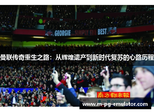 曼联传奇重生之路:从辉煌遗产到新时代复苏的心路历程 曼联传奇重生之路:从辉煌遗产到新时代复苏的心路历程