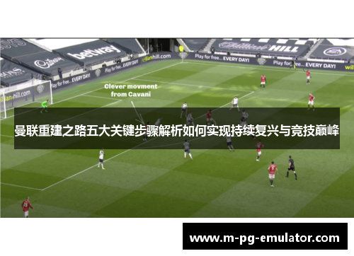 曼联重建之路五大关键步骤解析如何实现持续复兴与竞技巅峰 曼联重建之路五大关键步骤解析如何实现持续复兴与竞技巅峰