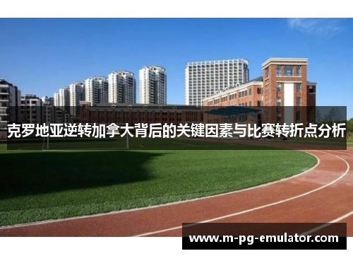 克罗地亚逆转加拿大背后的关键因素与比赛转折点分析 克罗地亚逆转加拿大背后的关键因素与比赛转折点分析