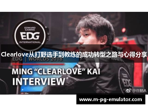 Clearlove从打野选手到教练的成功转型之路与心得分享 Clearlove从打野选手到教练的成功转型之路与心得分享