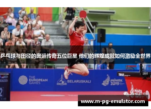 乒乓球与田径的奥运传奇五位巨星 他们的辉煌成就如何激励全世界 乒乓球与田径的奥运传奇五位巨星 他们的辉煌成就如何激励全世界