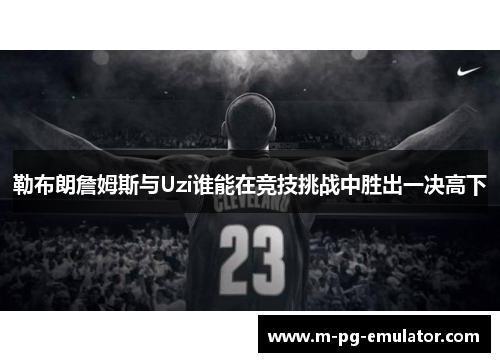 勒布朗詹姆斯与Uzi谁能在竞技挑战中胜出一决高下
