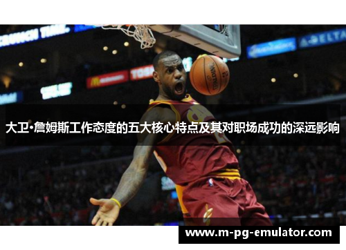 大卫·詹姆斯工作态度的五大核心特点及其对职场成功的深远影响 大卫·詹姆斯工作态度的五大核心特点及其对职场成功的深远影响