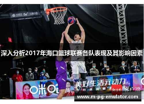 深入分析2017年海口篮球联赛各队表现及其影响因素 深入分析2017年海口篮球联赛各队表现及其影响因素