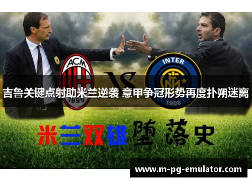 吉鲁关键点射助米兰逆袭 意甲争冠形势再度扑朔迷离 吉鲁关键点射助米兰逆袭 意甲争冠形势再度扑朔迷离