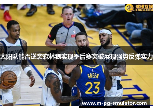 太阳队能否逆袭森林狼实现季后赛突破展现强势反弹实力 太阳队能否逆袭森林狼实现季后赛突破展现强势反弹实力