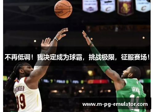 不再低调!我决定成为球霸,挑战极限,征服赛场! 不再低调!我决定成为球霸,挑战极限,征服赛场!