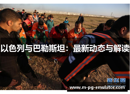 以色列与巴勒斯坦:最新动态与解读 以色列与巴勒斯坦:最新动态与解读