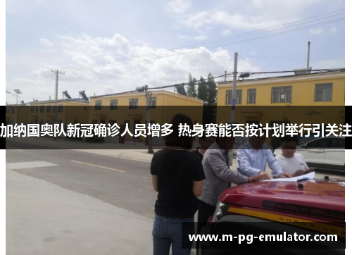 加纳国奥队新冠确诊人员增多 热身赛能否按计划举行引关注 加纳国奥队新冠确诊人员增多 热身赛能否按计划举行引关注