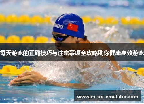 每天游泳的正确技巧与注意事项全攻略助你健康高效游泳 每天游泳的正确技巧与注意事项全攻略助你健康高效游泳