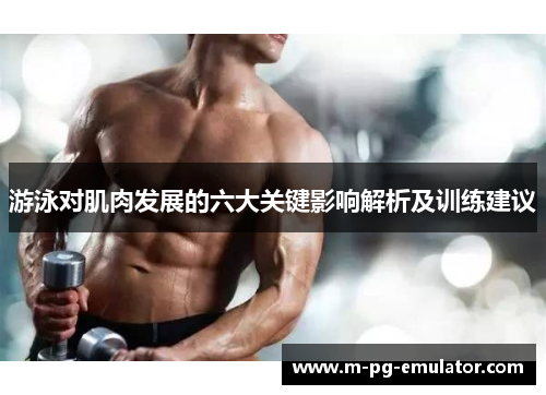 游泳对肌肉发展的六大关键影响解析及训练建议 游泳对肌肉发展的六大关键影响解析及训练建议