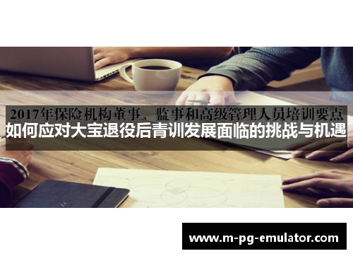 如何应对大宝退役后青训发展面临的挑战与机遇 如何应对大宝退役后青训发展面临的挑战与机遇