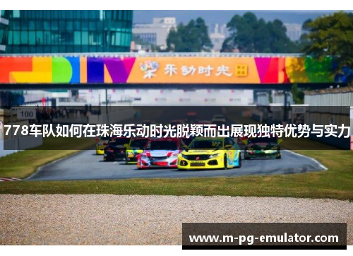 778车队如何在珠海乐动时光脱颖而出展现独特优势与实力