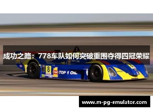 成功之路:778车队如何突破重围夺得四冠荣耀 成功之路:778车队如何突破重围夺得四冠荣耀