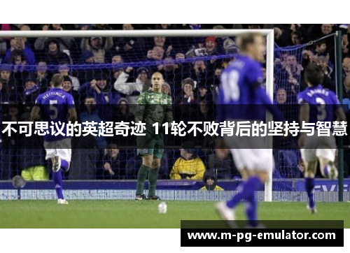 不可思议的英超奇迹 11轮不败背后的坚持与智慧