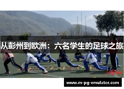 从彭州到欧洲:六名学生的足球之旅 从彭州到欧洲:六名学生的足球之旅