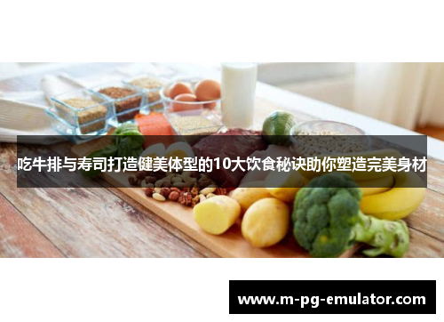 吃牛排与寿司打造健美体型的10大饮食秘诀助你塑造完美身材