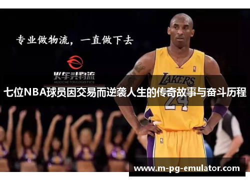 七位NBA球员因交易而逆袭人生的传奇故事与奋斗历程 七位NBA球员因交易而逆袭人生的传奇故事与奋斗历程