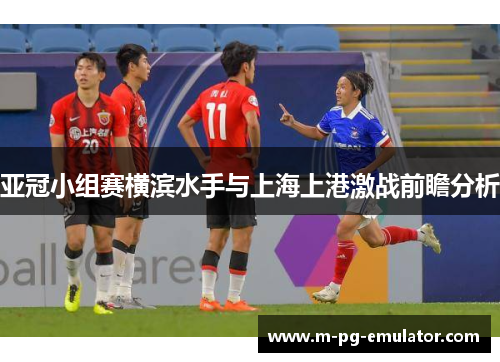 亚冠小组赛横滨水手与上海上港激战前瞻分析 亚冠小组赛横滨水手与上海上港激战前瞻分析