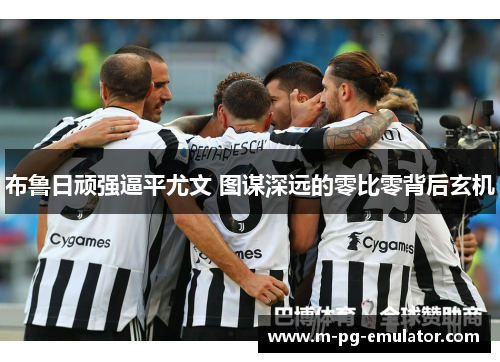 布鲁日顽强逼平尤文 图谋深远的零比零背后玄机 布鲁日顽强逼平尤文 图谋深远的零比零背后玄机