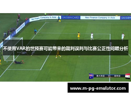 不使用VAR的世预赛可能带来的裁判误判与比赛公正性问题分析