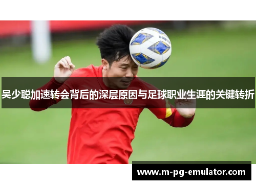 吴少聪加速转会背后的深层原因与足球职业生涯的关键转折 吴少聪加速转会背后的深层原因与足球职业生涯的关键转折