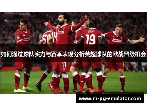 如何通过球队实力与赛季表现分析英超球队的欧战晋级机会