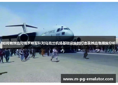 如何有效应对俄罗斯军队对乌克兰机场基础设施的打击及其应急措施分析 如何有效应对俄罗斯军队对乌克兰机场基础设施的打击及其应急措施分析