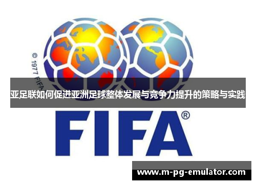 亚足联如何促进亚洲足球整体发展与竞争力提升的策略与实践 亚足联如何促进亚洲足球整体发展与竞争力提升的策略与实践