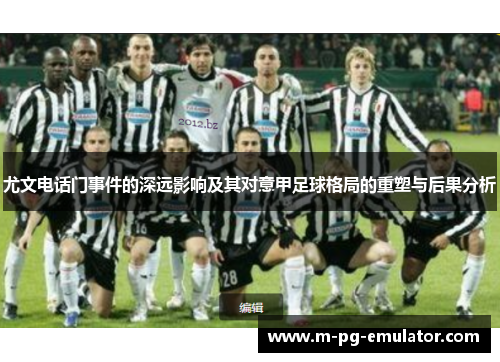 尤文电话门事件的深远影响及其对意甲足球格局的重塑与后果分析 尤文电话门事件的深远影响及其对意甲足球格局的重塑与后果分析