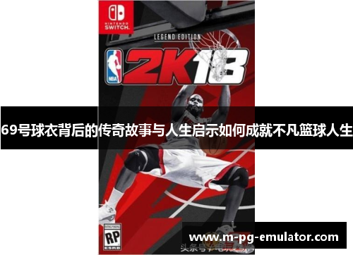 69号球衣背后的传奇故事与人生启示如何成就不凡篮球人生 69号球衣背后的传奇故事与人生启示如何成就不凡篮球人生