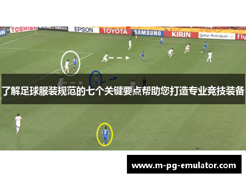 了解足球服装规范的七个关键要点帮助您打造专业竞技装备 了解足球服装规范的七个关键要点帮助您打造专业竞技装备