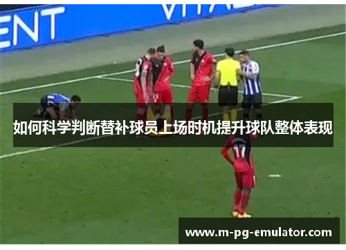 如何科学判断替补球员上场时机提升球队整体表现