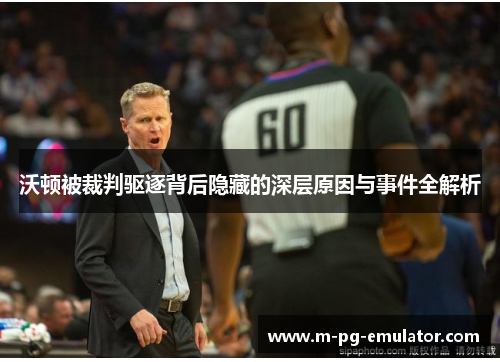 沃顿被裁判驱逐背后隐藏的深层原因与事件全解析 沃顿被裁判驱逐背后隐藏的深层原因与事件全解析
