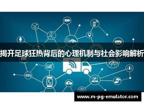 揭开足球狂热背后的心理机制与社会影响解析 揭开足球狂热背后的心理机制与社会影响解析
